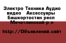 Электро-Техника Аудио-видео - Аксессуары. Башкортостан респ.,Мечетлинский р-н